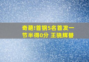 奇葩!首钢5名首发一节半得0分 王骁辉替